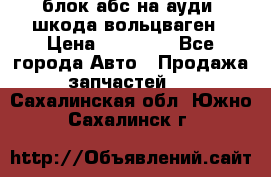 блок абс на ауди ,шкода,вольцваген › Цена ­ 10 000 - Все города Авто » Продажа запчастей   . Сахалинская обл.,Южно-Сахалинск г.